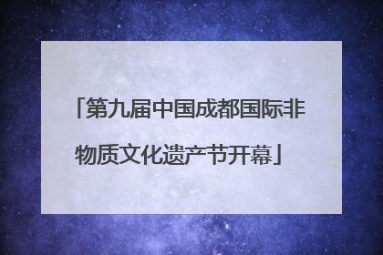 第九届中国成都国际非物质文化遗产节开幕