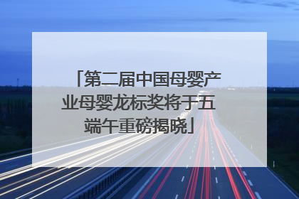第二届中国母婴产业母婴龙标奖将于五端午重磅揭晓