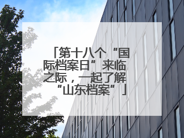 第十八个“国际档案日”来临之际，一起了解“山东档案”