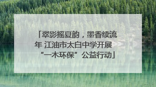 翠影摇夏韵，墨香续流年 江油市太白中学开展“一木环保”公益行动