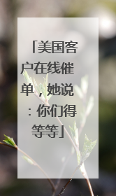 美国客户在线催单，她说：你们得等等