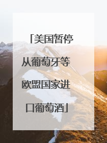 美国暂停从葡萄牙等欧盟国家进口葡萄酒