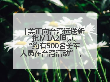 美正向台湾运送新一批M1A2坦克、“约有500名美军人员在台湾活动”，国防部回应
