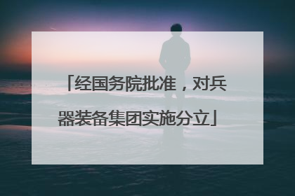 经国务院批准，对兵器装备集团实施分立