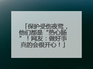 保护受伤夜鹭，他们都是“热心肠”！网友：做好事真的会很开心！