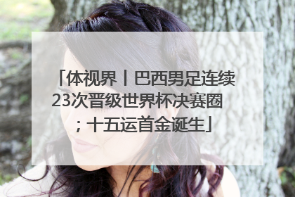 体视界丨巴西男足连续23次晋级世界杯决赛圈；十五运首金诞生