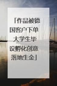 作品被德国客户下单 大学生毕设孵化创意落地生金