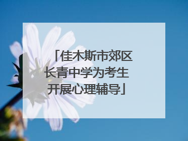 佳木斯市郊区长青中学为考生开展心理辅导