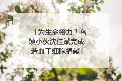 为生命接力！乌镇小伙沈佳斌完成造血干细胞捐献