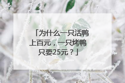 为什么一只活鸭上百元，一只烤鸭只要25元？