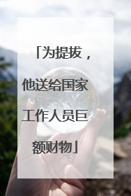 为提拔，他送给国家工作人员巨额财物