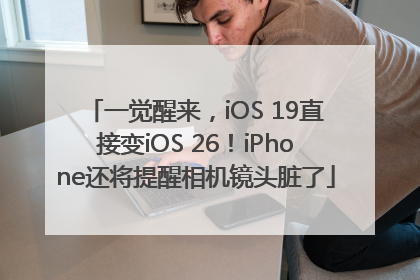 一觉醒来，iOS 19直接变iOS 26！iPhone还将提醒相机镜头脏了