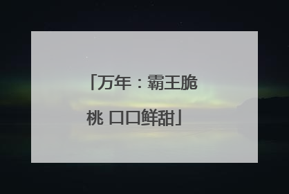 万年：霸王脆桃 口口鲜甜