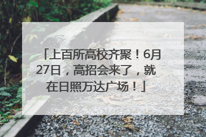 上百所高校齐聚！6月27日，高招会来了，就在日照万达广场！