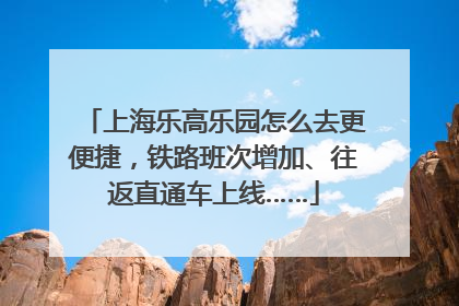 上海乐高乐园怎么去更便捷，铁路班次增加、往返直通车上线……