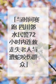 与时间赛跑 四川邻水民警72小时内连救走失老人与遭蛇咬伤群众