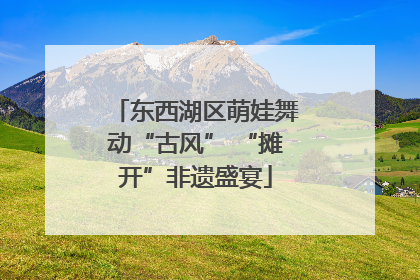 东西湖区萌娃舞动“古风” “摊开”非遗盛宴