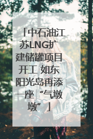 中石油江苏LNG扩建储罐项目开工 如东阳光岛再添一座“气墩墩”