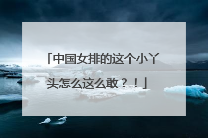 中国女排的这个小丫头怎么这么敢？！