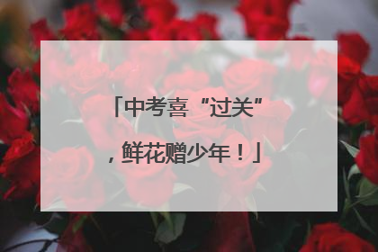 中考喜“过关”，鲜花赠少年！