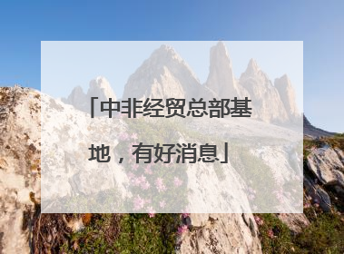 中非经贸总部基地，有好消息