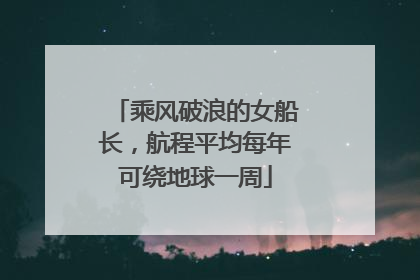 乘风破浪的女船长，航程平均每年可绕地球一周