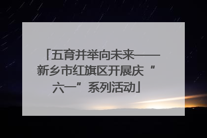 五育并举向未来——新乡市红旗区开展庆“六一”系列活动