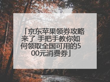 京东苹果领券攻略来了 手把手教你如何领取全国可用的500元消费券