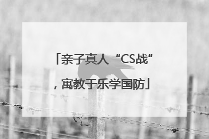 亲子真人“CS战”，寓教于乐学国防