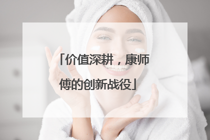 价值深耕，康师傅的创新战役
