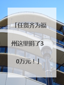 任贤齐为福州这里捐了30万元！