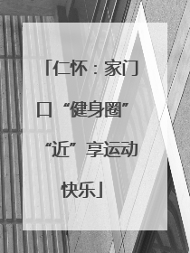 仁怀：家门口“健身圈”“近”享运动快乐