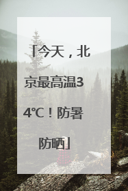 今天，北京最高温34℃！防暑防晒