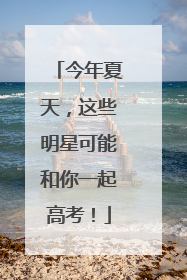 今年夏天，这些明星可能和你一起高考！