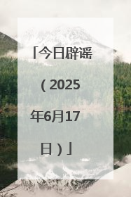 今日辟谣（2025年6月17日）