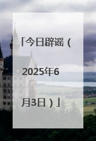 今日辟谣（2025年6月3日）