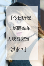 今日辟谣：新疆库车大峡谷突发洪水？