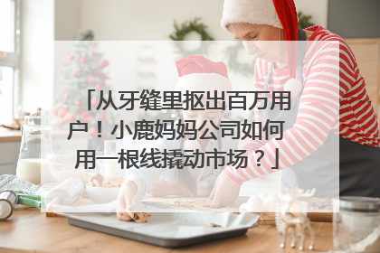 从牙缝里抠出百万用户！小鹿妈妈公司如何用一根线撬动市场？
