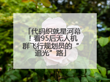 代码织就星河幕！看95后无人机群飞行规划员的“追光”路