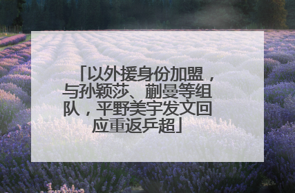 以外援身份加盟，与孙颖莎、蒯曼等组队，平野美宇发文回应重返乒超
