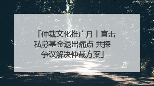 仲裁文化推广月丨直击私募基金退出痛点 共探争议解决仲裁方案