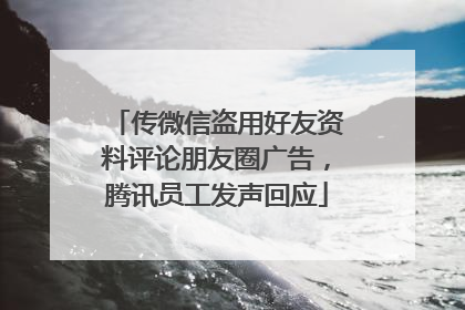 传微信盗用好友资料评论朋友圈广告，腾讯员工发声回应