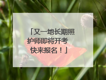 又一地长期照护师即将开考 快来报名！