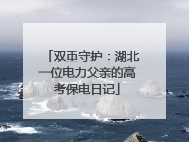 双重守护：湖北一位电力父亲的高考保电日记