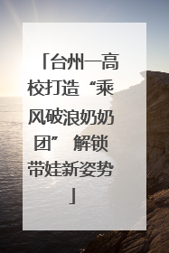 台州一高校打造“乘风破浪奶奶团” 解锁带娃新姿势