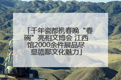 千年瓷都携春晚“春碗”亮相文博会 江西馆2000余件展品尽显赣鄱文化魅力