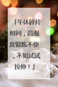 午休碎片时间，高强度锻炼不便，不如试试拉伸！