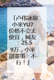 卢伟冰称小米YU7价格不会太便宜，网友：25.59万，小米副董事：不行！