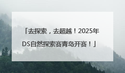 去探索，去超越！2025年DS自然探索赛青岛开赛！