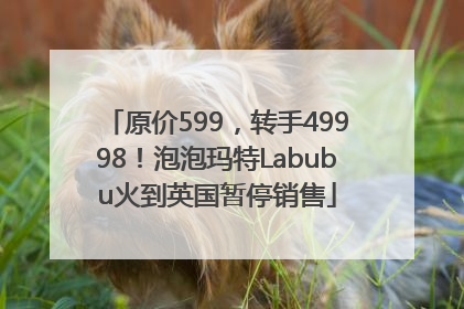 原价599，转手49998！泡泡玛特Labubu火到英国暂停销售